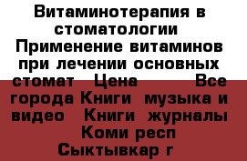 Витаминотерапия в стоматологии  Применение витаминов при лечении основных стомат › Цена ­ 257 - Все города Книги, музыка и видео » Книги, журналы   . Коми респ.,Сыктывкар г.
